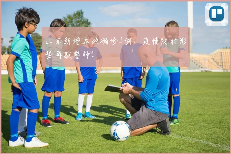 山东新增本地确诊3例，疫情防控形势再敲警钟！