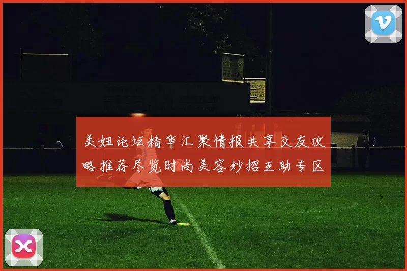 美妞论坛精华汇聚情报共享交友攻略推荐尽览时尚美容妙招互助专区