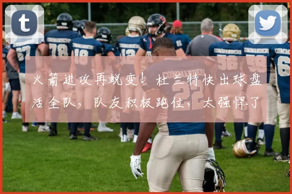 火箭进攻再蜕变！杜兰特快出球盘活全队，队友积极跑位，太强悍了