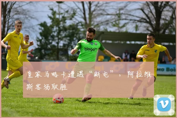 皇家马略卡遭遇“断电”，阿拉维斯客场取胜