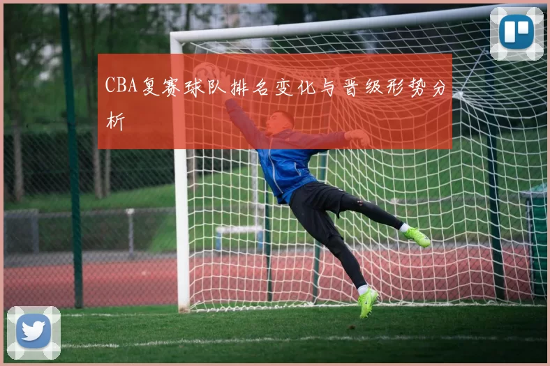 CBA复赛球队排名变化与晋级形势分析