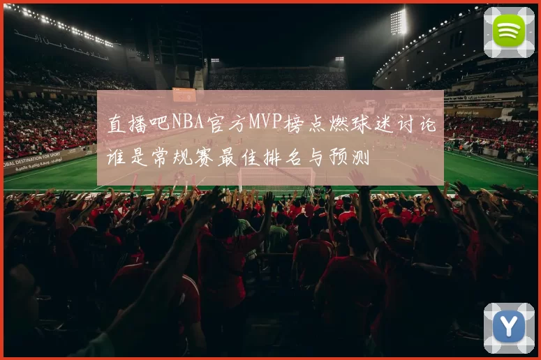 直播吧NBA官方MVP榜点燃球迷讨论谁是常规赛最佳排名与预测