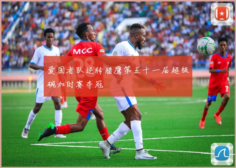 爱国者队逆转猎鹰第五十一届超级碗加时赛夺冠