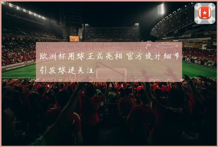 欧洲杯用球正式亮相 官方设计细节引发球迷关注