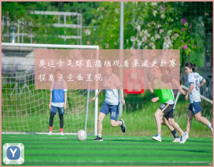 奥运会足球直播线观看渠道更新赛程看点全面呈现