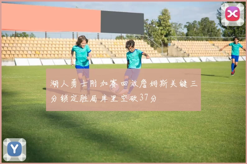 湖人勇士附加赛回放詹姆斯关键三分锁定胜局库里空砍37分