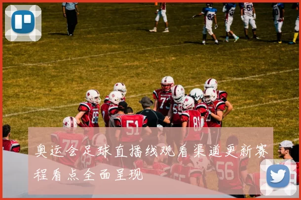 奥运会足球直播线观看渠道更新赛程看点全面呈现
