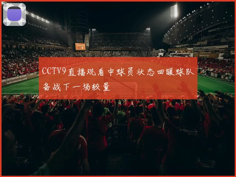 CCTV9直播观看中球员状态回暖球队备战下一场较量