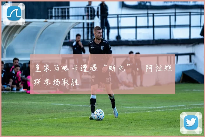 皇家马略卡遭遇“断电”，阿拉维斯客场取胜