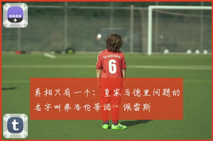 真相只有一个：皇家马德里问题的名字叫弗洛伦蒂诺·佩雷斯