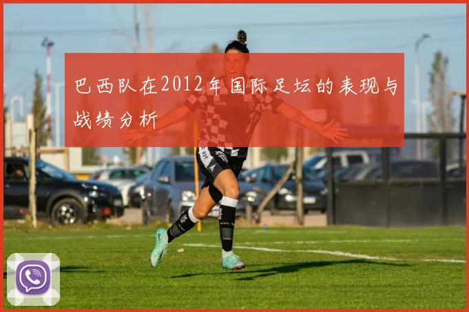 巴西队在2012年国际足坛的表现与战绩分析