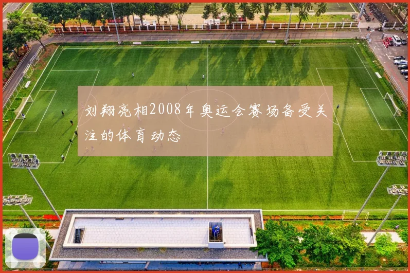 刘翔亮相2008年奥运会赛场备受关注的体育动态