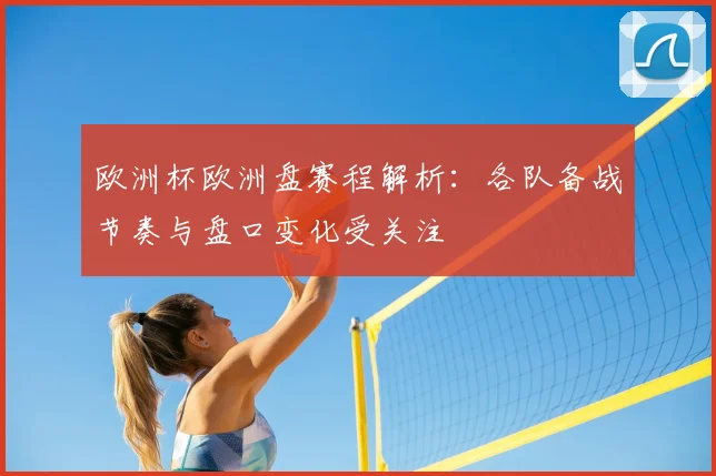 欧洲杯欧洲盘赛程解析：各队备战节奏与盘口变化受关注