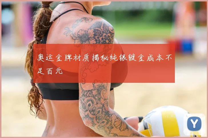 奥运金牌材质揭秘纯银镀金成本不足百元