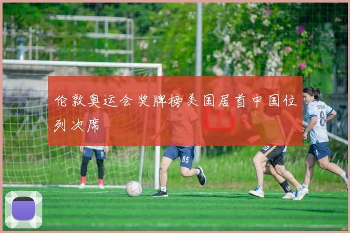 伦敦奥运会奖牌榜美国居首中国位列次席