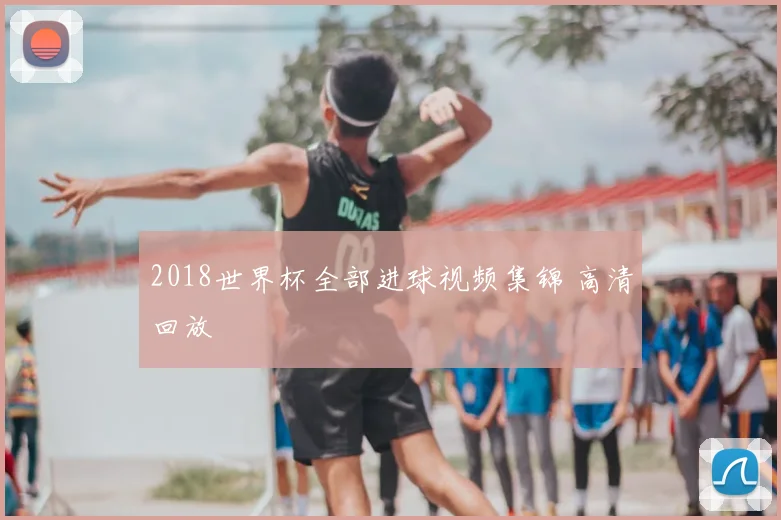 2018世界杯全部进球视频集锦 高清回放