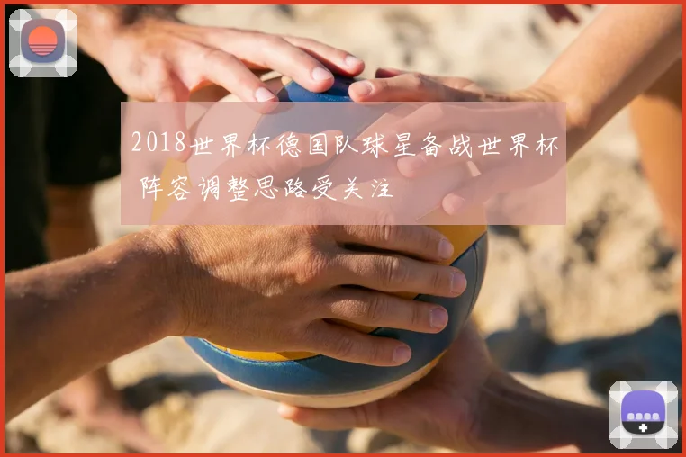 2018世界杯德国队球星备战世界杯 阵容调整思路受关注