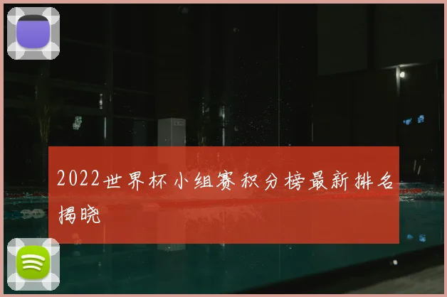 2022世界杯小组赛积分榜最新排名揭晓