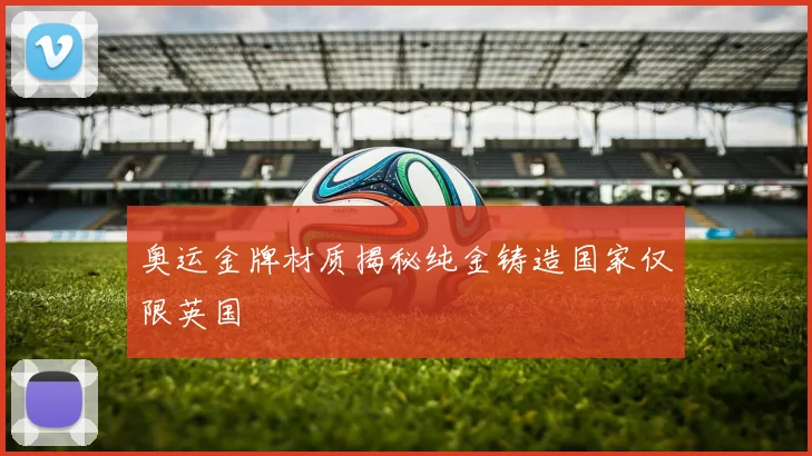 奥运金牌材质揭秘纯金铸造国家仅限英国