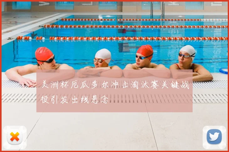 美洲杯厄瓜多尔冲击淘汰赛关键战役引发出线悬念