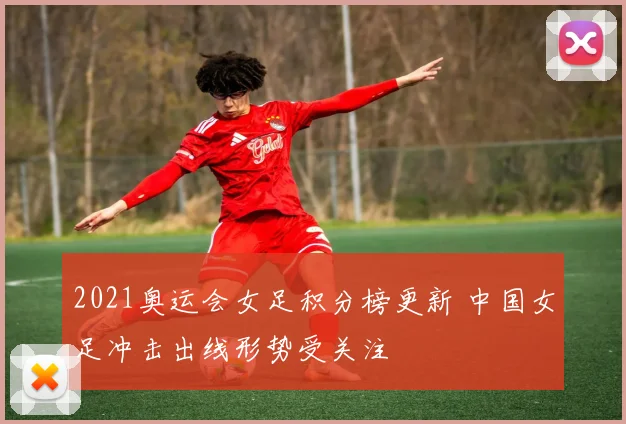 2021奥运会女足积分榜更新 中国女足冲击出线形势受关注