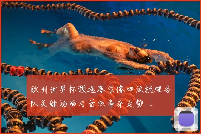 欧洲世界杯预选赛录像回放梳理各队关键场面与晋级争夺走势_1