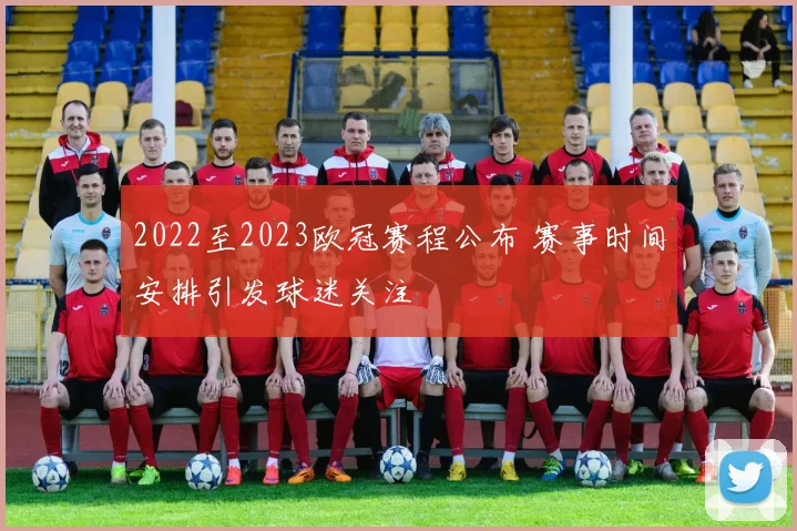 2022至2023欧冠赛程公布 赛事时间安排引发球迷关注