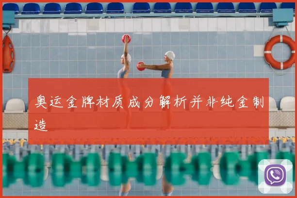奥运金牌材质成分解析并非纯金制造