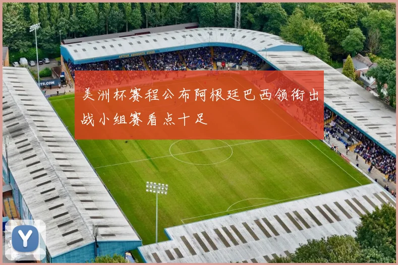 美洲杯赛程公布阿根廷巴西领衔出战小组赛看点十足