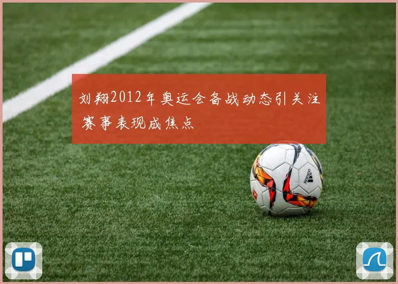 刘翔2012年奥运会备战动态引关注 赛事表现成焦点