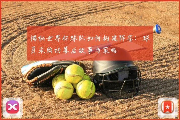 揭秘世界杯球队如何构建阵容：球员采购的幕后故事与策略