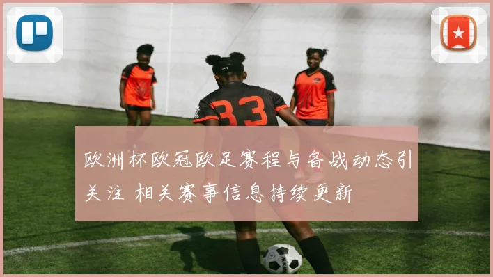 欧洲杯欧冠欧足赛程与备战动态引关注 相关赛事信息持续更新