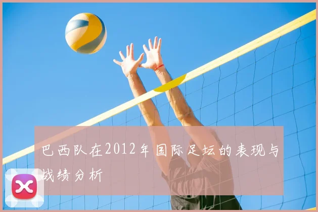 巴西队在2012年国际足坛的表现与战绩分析