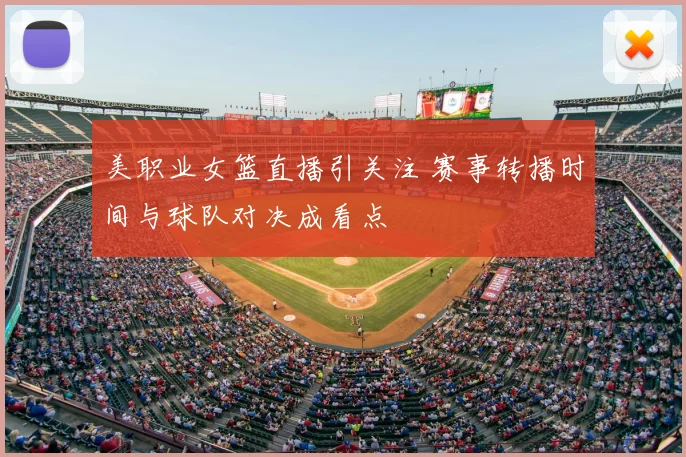 美职业女篮直播引关注 赛事转播时间与球队对决成看点