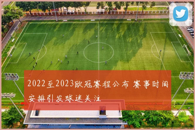 2022至2023欧冠赛程公布 赛事时间安排引发球迷关注