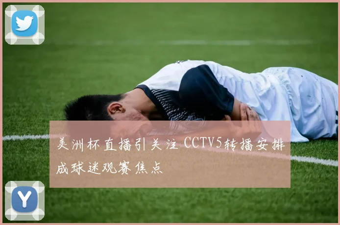 美洲杯直播引关注 CCTV5转播安排成球迷观赛焦点