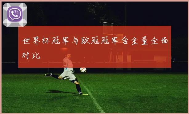 世界杯冠军与欧冠冠军含金量全面对比