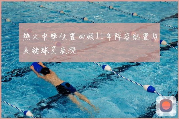 热火中锋位置回顾11年阵容配置与关键球员表现